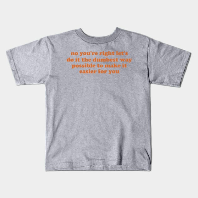 no you're right let's do it the dumbest way possible to make it easier for you Kids T-Shirt by ILOVEY2K